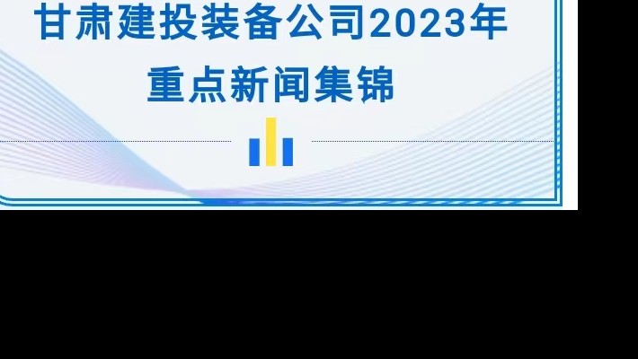 甘肅建投裝備公司2023年重點新聞集錦